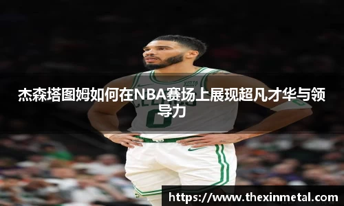 杰森塔图姆如何在NBA赛场上展现超凡才华与领导力