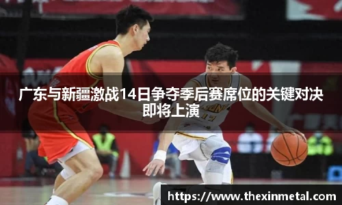 广东与新疆激战14日争夺季后赛席位的关键对决即将上演